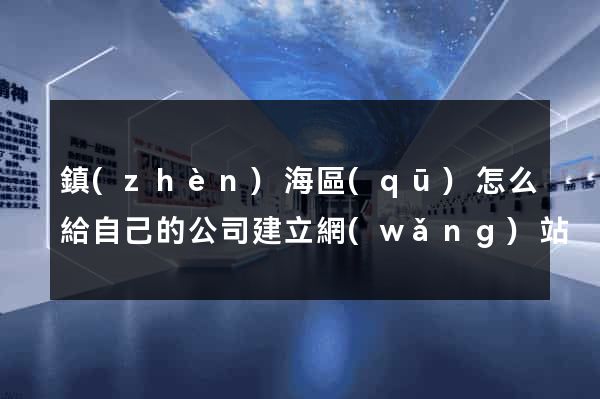 鎮(zhèn)海區(qū)怎么給自己的公司建立網(wǎng)站