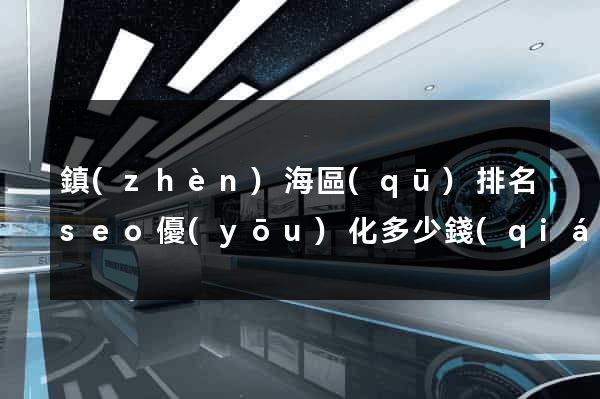 鎮(zhèn)海區(qū)排名seo優(yōu)化多少錢(qián)
