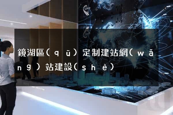 鏡湖區(qū)定制建站網(wǎng)站建設(shè)