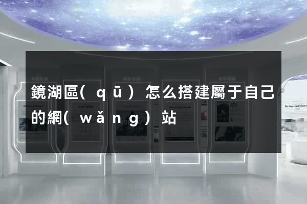 鏡湖區(qū)怎么搭建屬于自己的網(wǎng)站