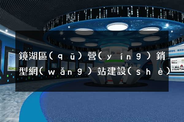 鏡湖區(qū)營(yíng)銷型網(wǎng)站建設(shè)