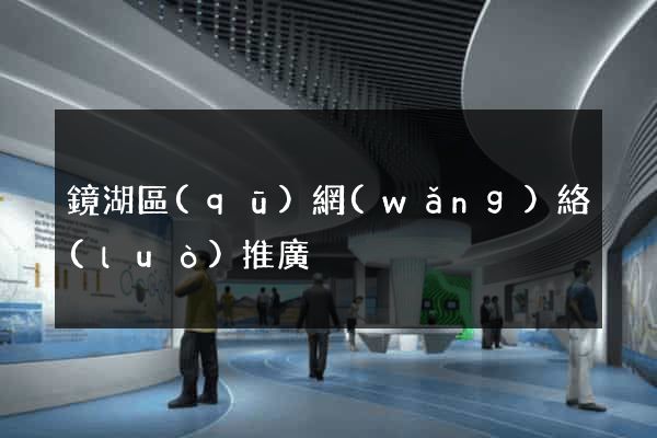 鏡湖區(qū)網(wǎng)絡(luò)推廣