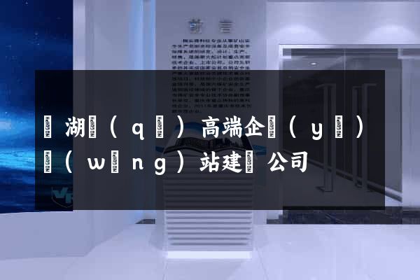 鏡湖區(qū)高端企業(yè)網(wǎng)站建設公司
