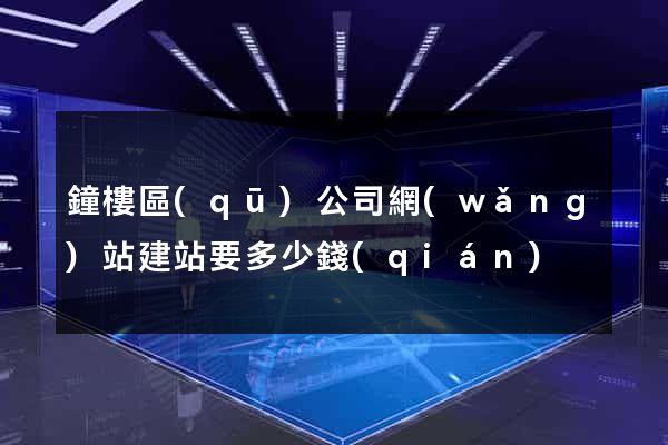 鐘樓區(qū)公司網(wǎng)站建站要多少錢(qián)
