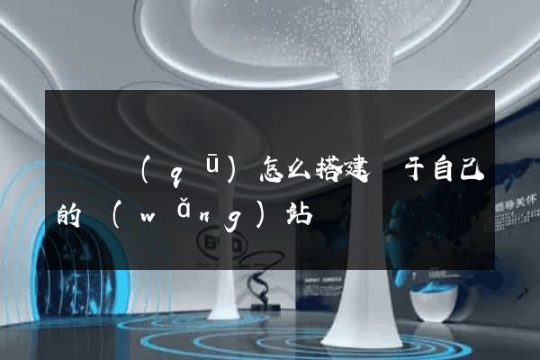 鐘樓區(qū)怎么搭建屬于自己的網(wǎng)站