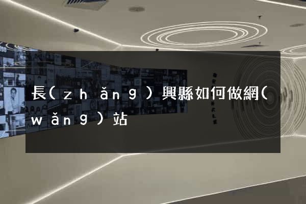 長(zhǎng)興縣如何做網(wǎng)站