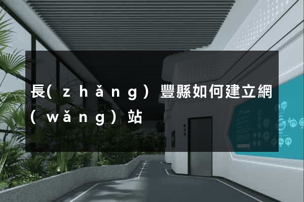長(zhǎng)豐縣如何建立網(wǎng)站