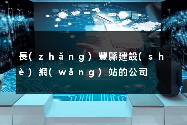 長(zhǎng)豐縣建設(shè)網(wǎng)站的公司