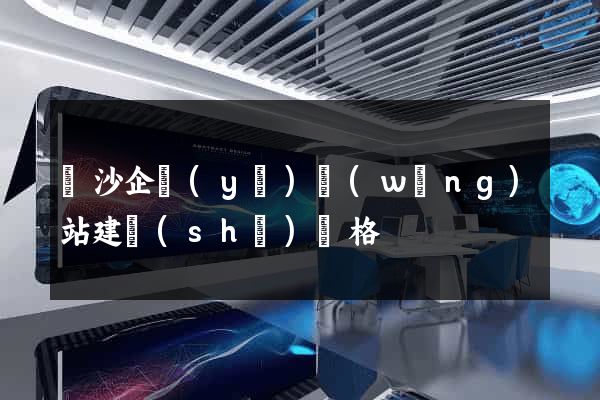 長沙企業(yè)網(wǎng)站建設(shè)價格