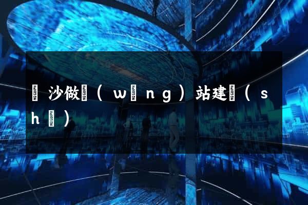 長沙做網(wǎng)站建設(shè)