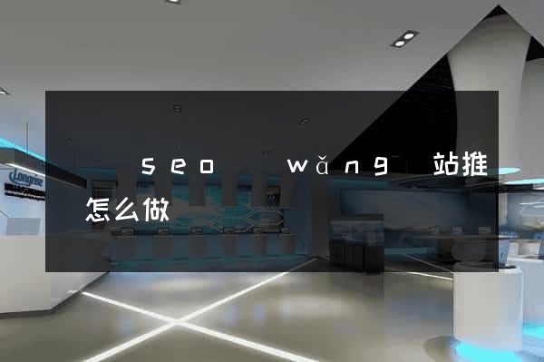 長興縣seo網(wǎng)站推廣怎么做
