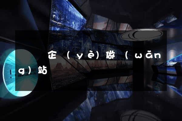 長興縣企業(yè)做網(wǎng)站