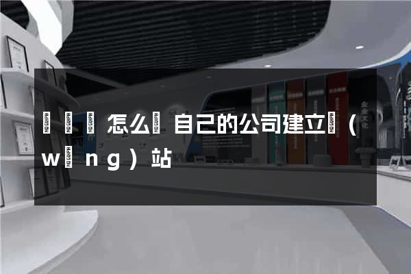 長興縣怎么給自己的公司建立網(wǎng)站