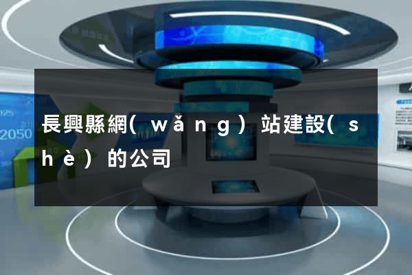 長興縣網(wǎng)站建設(shè)的公司