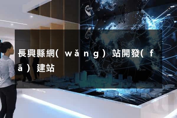 長興縣網(wǎng)站開發(fā)建站