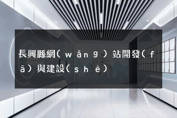 長興縣網(wǎng)站開發(fā)與建設(shè)