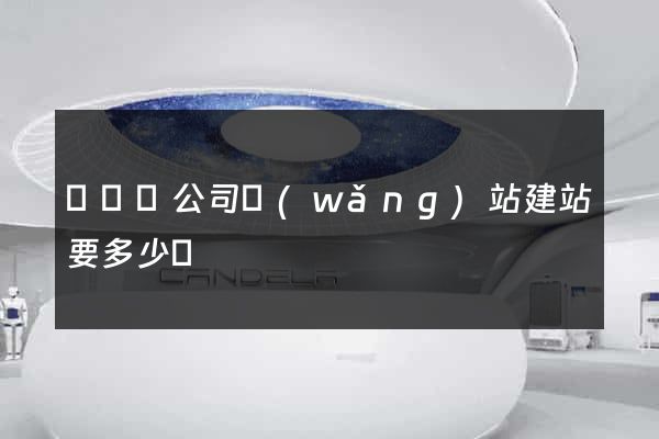 長豐縣公司網(wǎng)站建站要多少錢