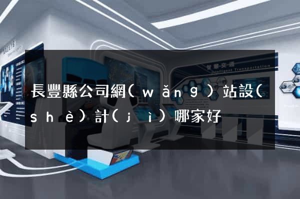 長豐縣公司網(wǎng)站設(shè)計(jì)哪家好
