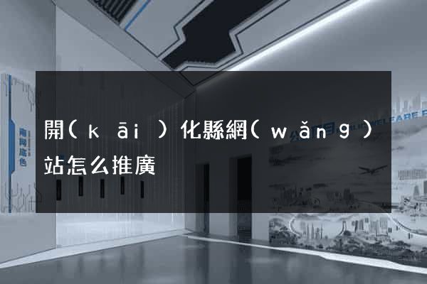 開(kāi)化縣網(wǎng)站怎么推廣