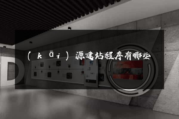 開(kāi)源建站程序有哪些
