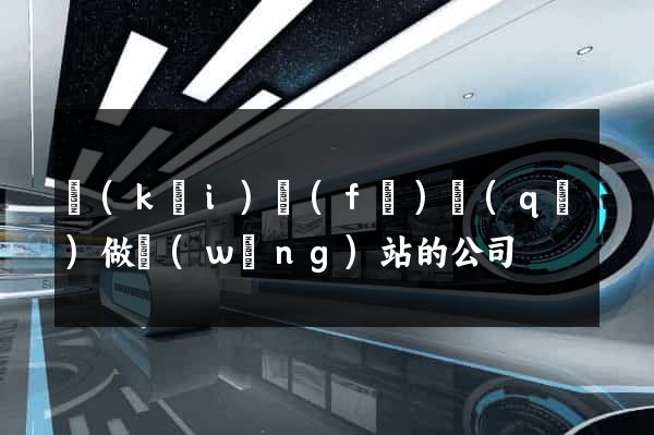 開(kāi)發(fā)區(qū)做網(wǎng)站的公司