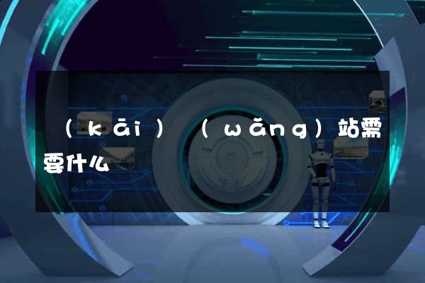 開(kāi)網(wǎng)站需要什么