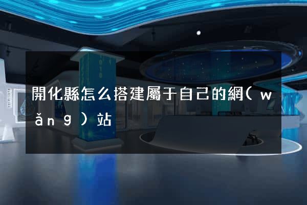 開化縣怎么搭建屬于自己的網(wǎng)站