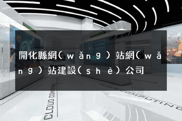 開化縣網(wǎng)站網(wǎng)站建設(shè)公司