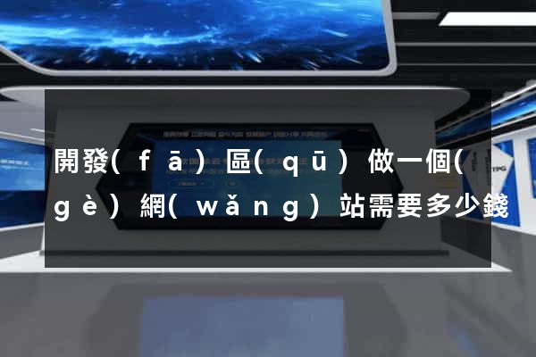 開發(fā)區(qū)做一個(gè)網(wǎng)站需要多少錢