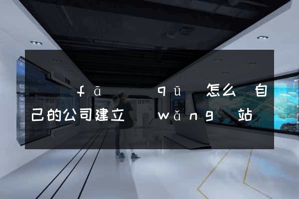 開發(fā)區(qū)怎么給自己的公司建立網(wǎng)站