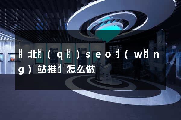 閘北區(qū)seo網(wǎng)站推廣怎么做