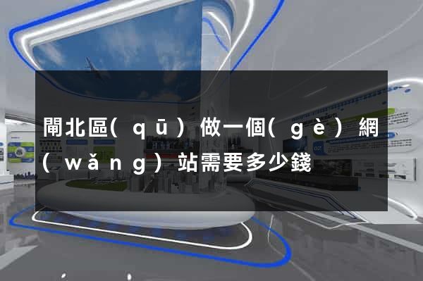 閘北區(qū)做一個(gè)網(wǎng)站需要多少錢