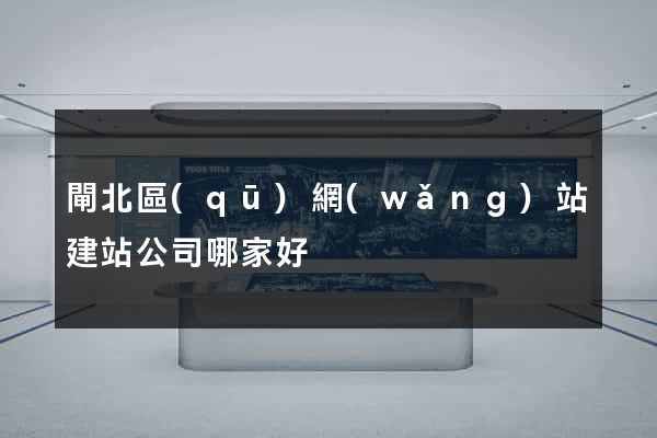 閘北區(qū)網(wǎng)站建站公司哪家好