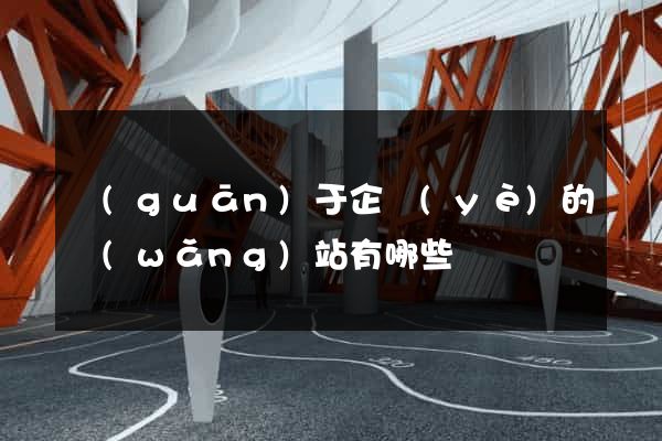 關(guān)于企業(yè)的網(wǎng)站有哪些