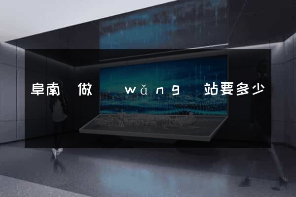 阜南縣做網(wǎng)站要多少錢