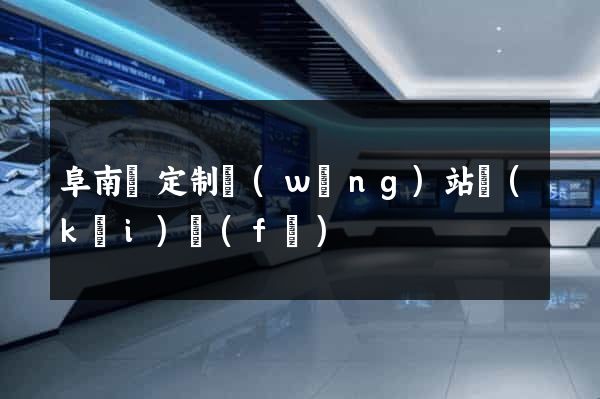 阜南縣定制網(wǎng)站開(kāi)發(fā)
