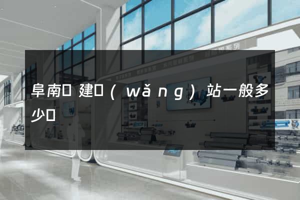 阜南縣建網(wǎng)站一般多少錢