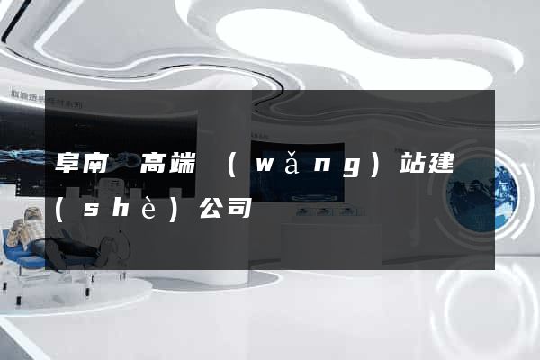 阜南縣高端網(wǎng)站建設(shè)公司