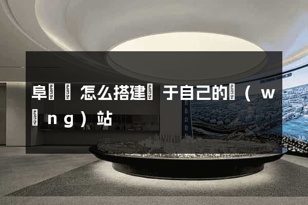阜寧縣怎么搭建屬于自己的網(wǎng)站