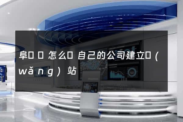 阜寧縣怎么給自己的公司建立網(wǎng)站