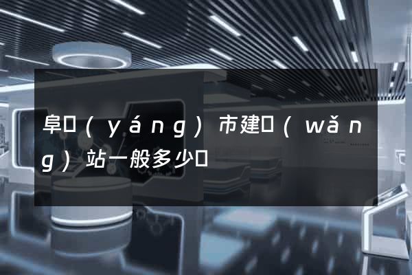 阜陽(yáng)市建網(wǎng)站一般多少錢