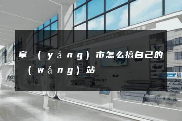 阜陽(yáng)市怎么搞自己的網(wǎng)站