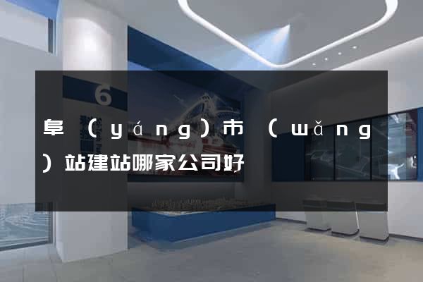 阜陽(yáng)市網(wǎng)站建站哪家公司好