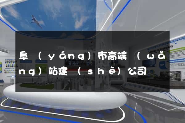 阜陽(yáng)市高端網(wǎng)站建設(shè)公司