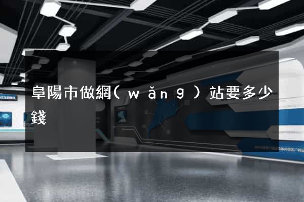 阜陽市做網(wǎng)站要多少錢