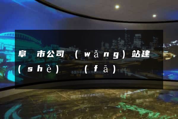 阜陽市公司網(wǎng)站建設(shè)開發(fā)