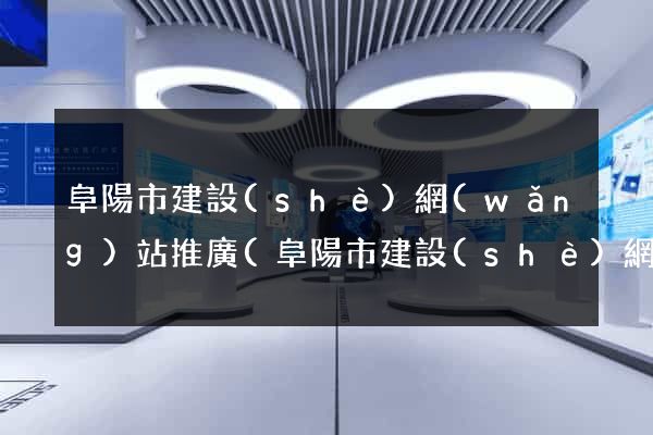 阜陽市建設(shè)網(wǎng)站推廣(阜陽市建設(shè)網(wǎng)站推廣中心)