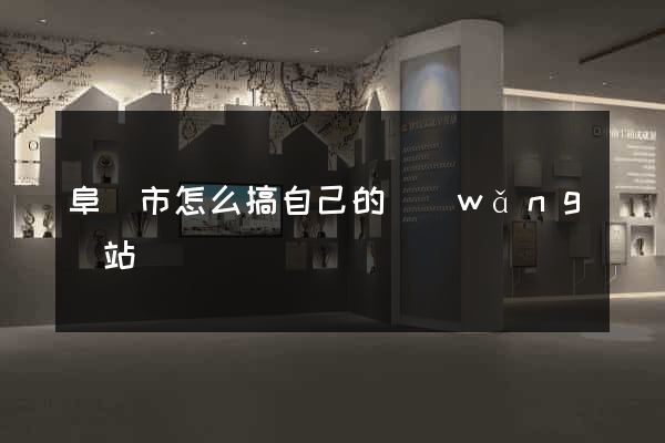 阜陽市怎么搞自己的網(wǎng)站