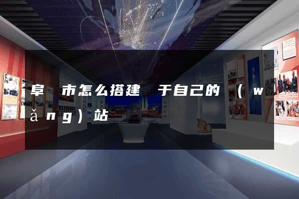 阜陽市怎么搭建屬于自己的網(wǎng)站