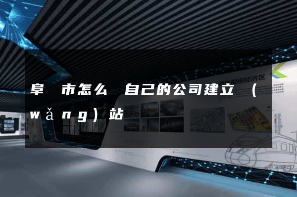 阜陽市怎么給自己的公司建立網(wǎng)站
